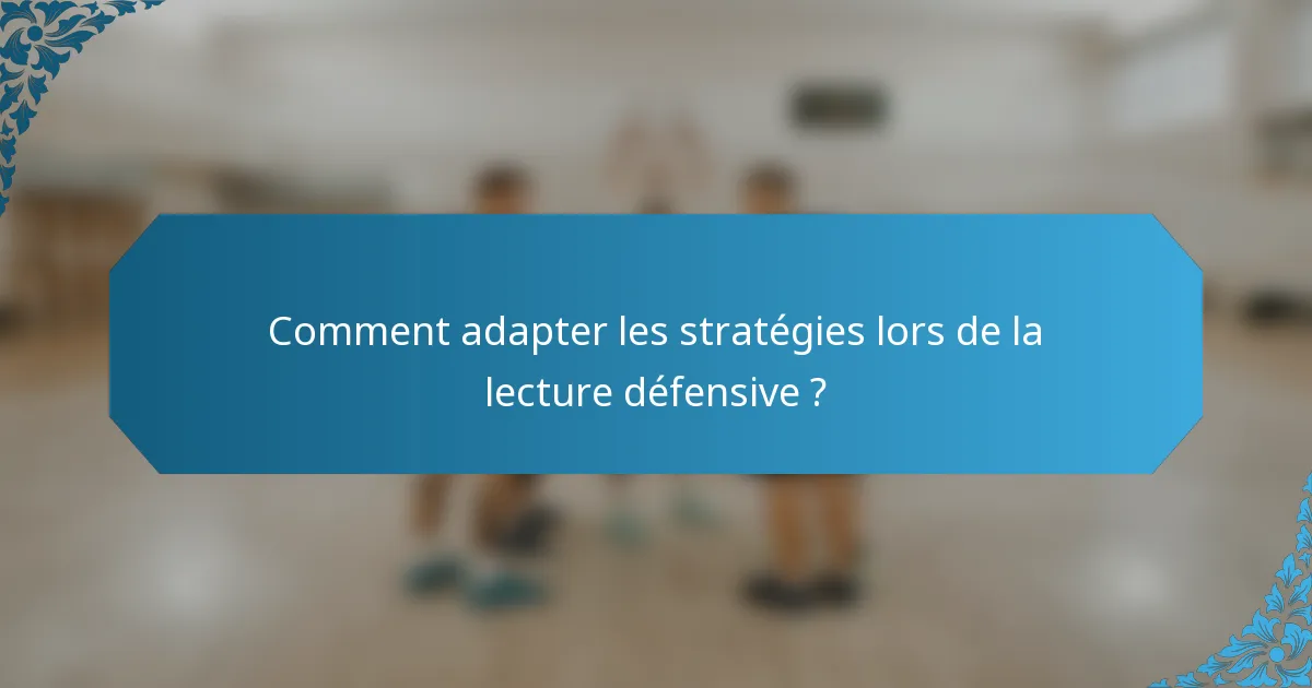 Comment adapter les stratégies lors de la lecture défensive ?