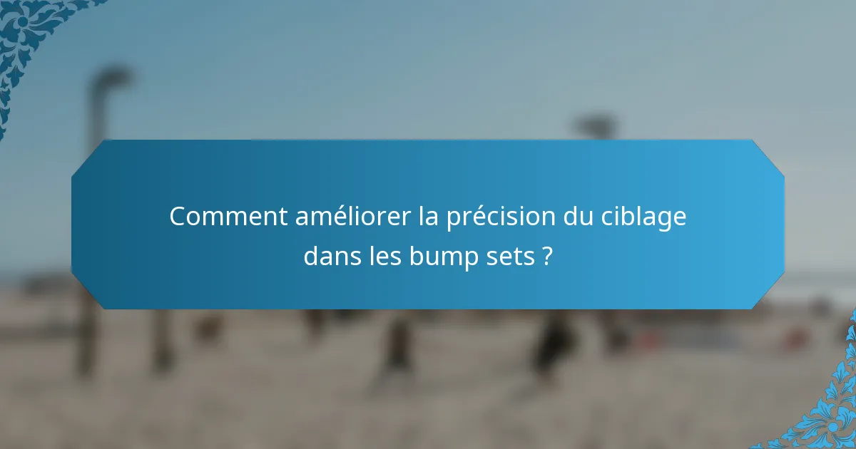 Comment améliorer la précision du ciblage dans les bump sets ?