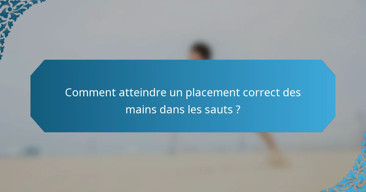 Comment atteindre un placement correct des mains dans les sauts ?