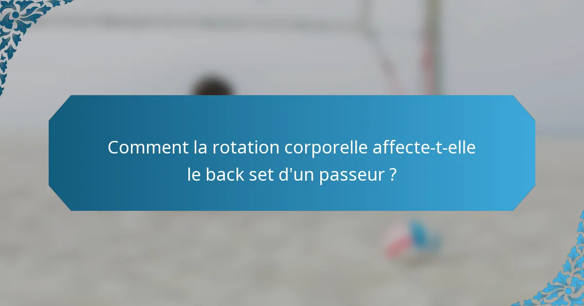 Comment la rotation corporelle affecte-t-elle le back set d'un passeur ?