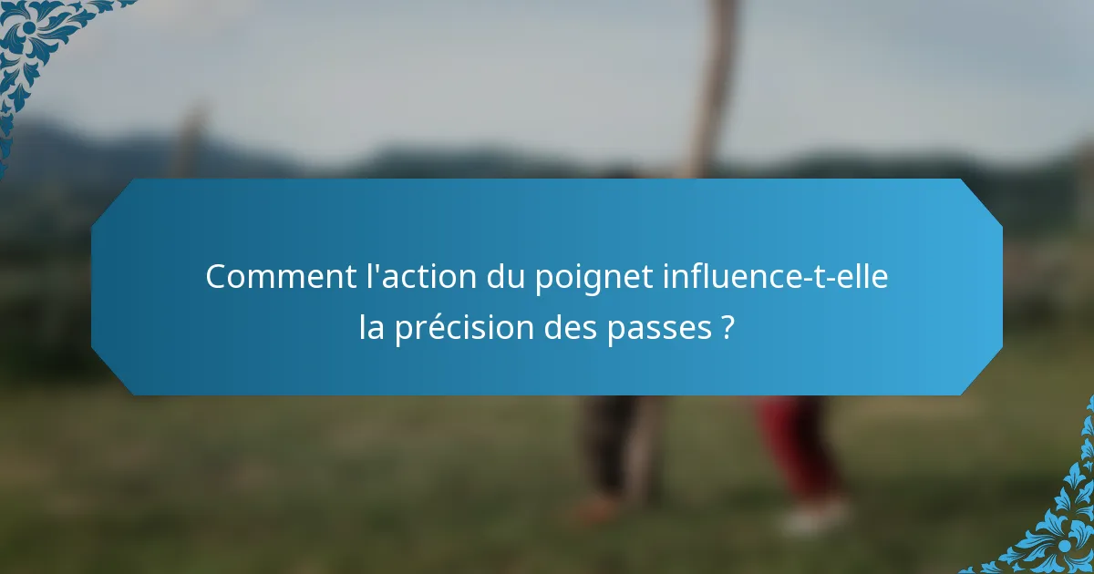 Comment l'action du poignet influence-t-elle la précision des passes ?