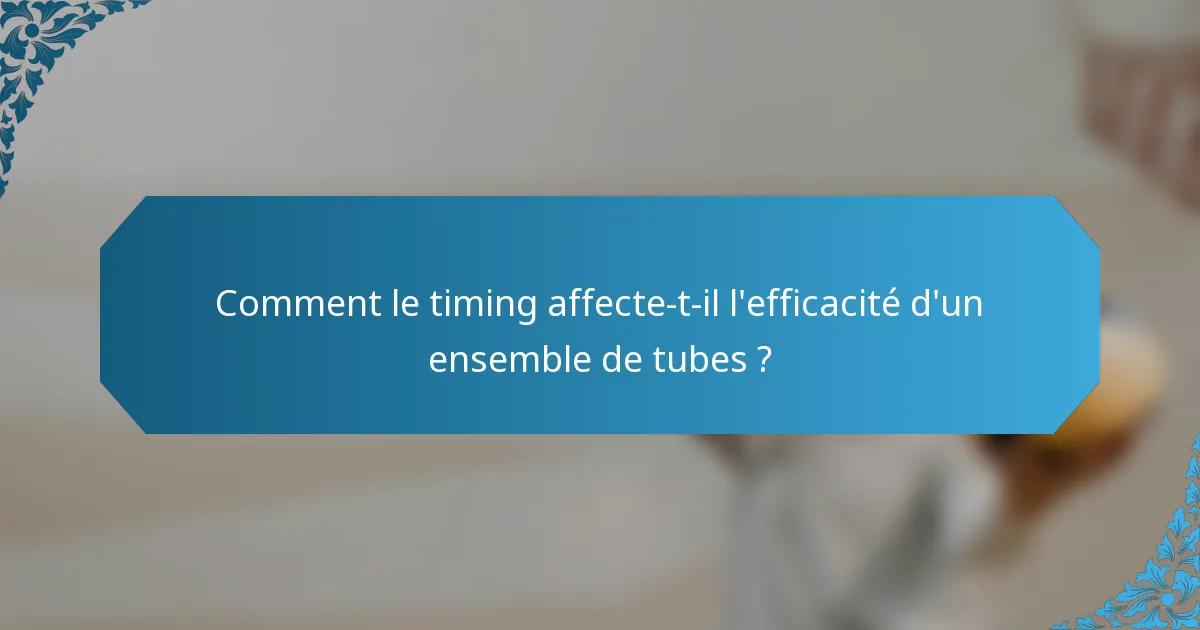 Comment le timing affecte-t-il l'efficacité d'un ensemble de tubes ?