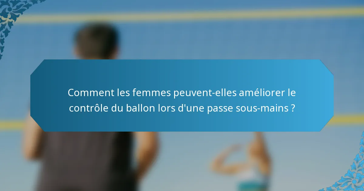 Comment les femmes peuvent-elles améliorer le contrôle du ballon lors d'une passe sous-mains ?
