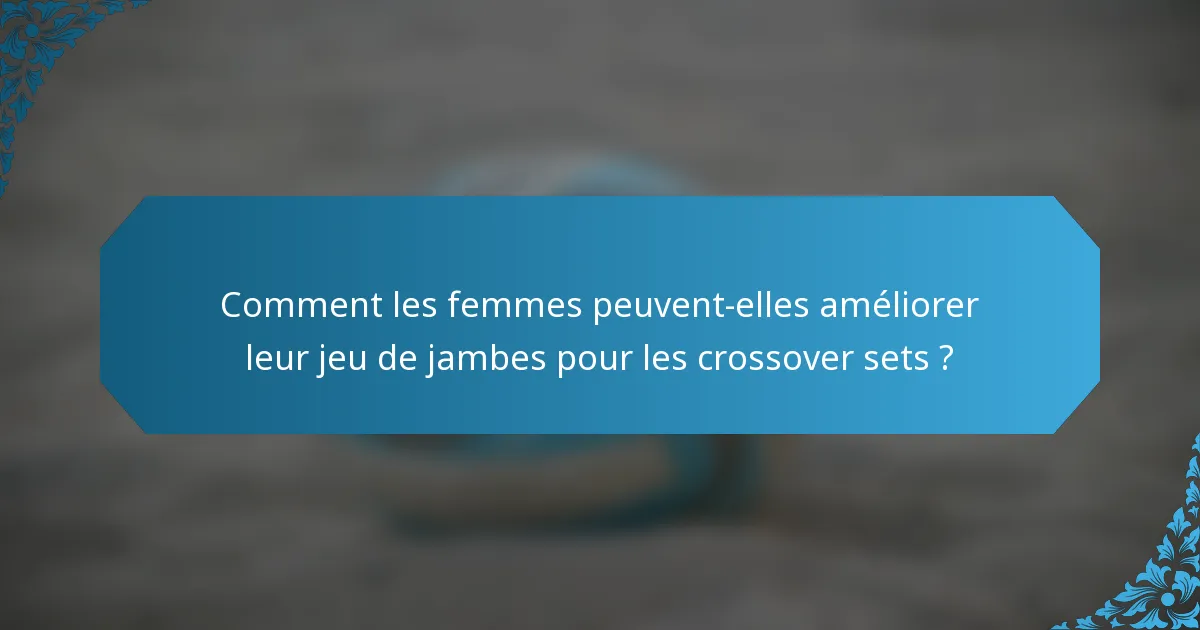 Comment les femmes peuvent-elles améliorer leur jeu de jambes pour les crossover sets ?
