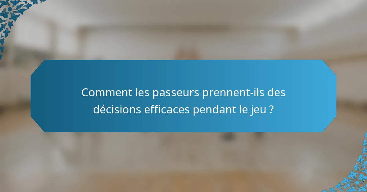 Comment les passeurs prennent-ils des décisions efficaces pendant le jeu ?