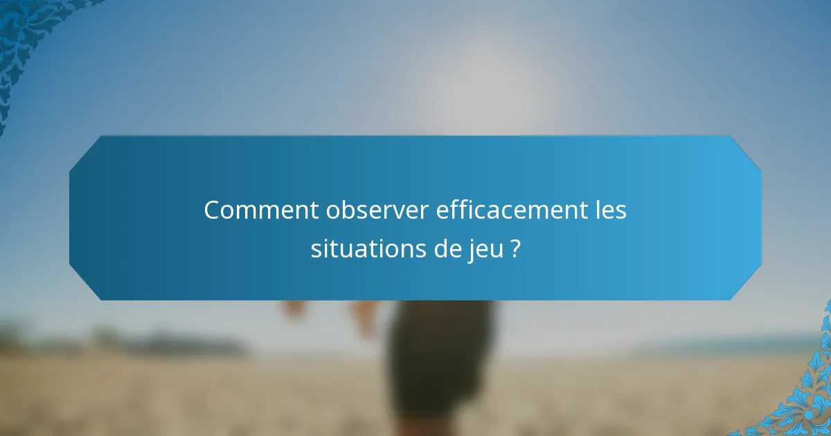 Comment observer efficacement les situations de jeu ?