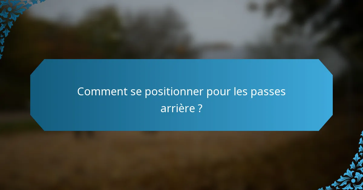 Comment se positionner pour les passes arrière ?