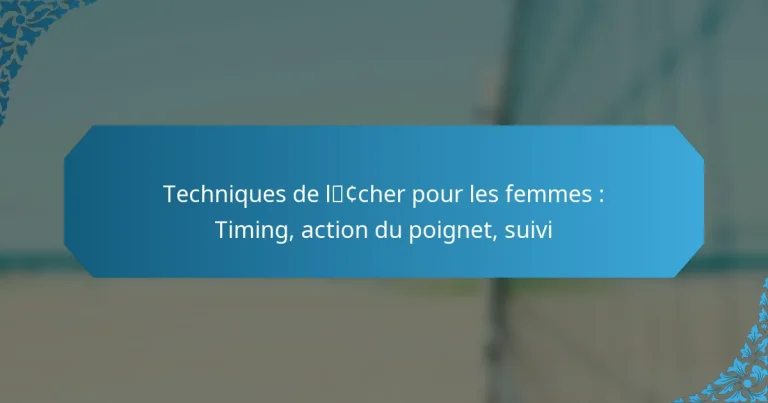 Techniques de lâcher pour les femmes : Timing, action du poignet, suivi