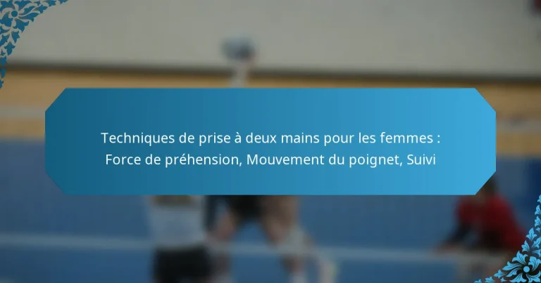 Techniques de prise à deux mains pour les femmes : Force de préhension, Mouvement du poignet, Suivi