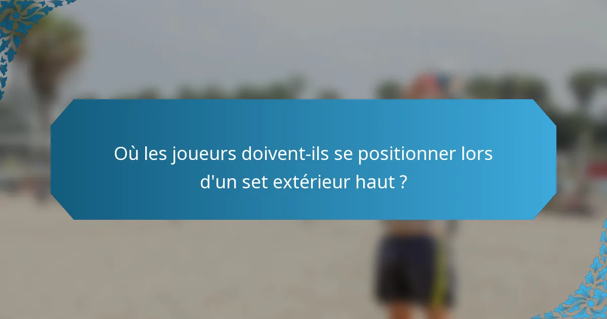 Où les joueurs doivent-ils se positionner lors d'un set extérieur haut ?