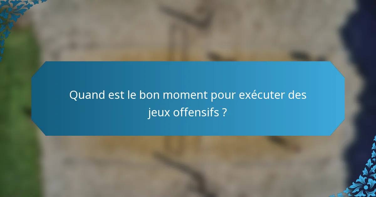 Quand est le bon moment pour exécuter des jeux offensifs ?