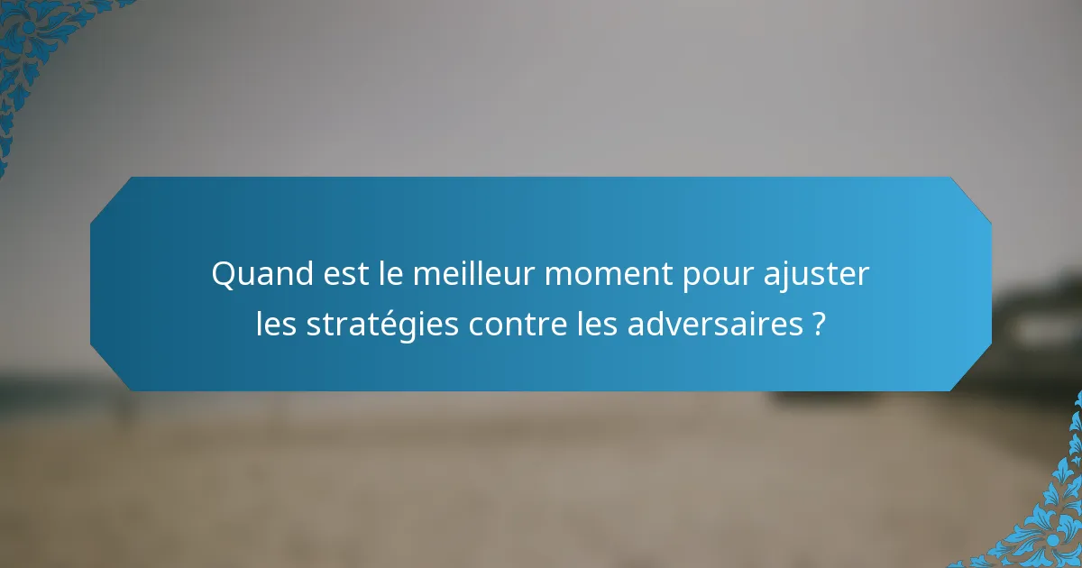 Quand est le meilleur moment pour ajuster les stratégies contre les adversaires ?