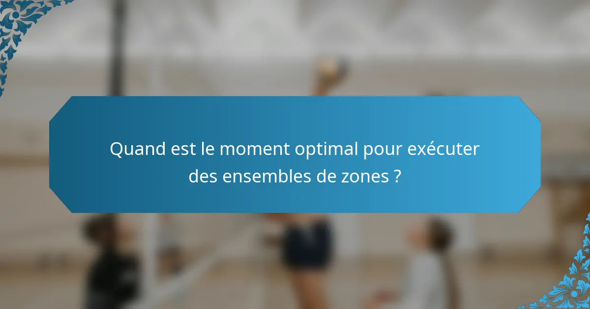 Quand est le moment optimal pour exécuter des ensembles de zones ?