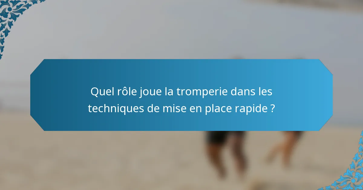Quel rôle joue la tromperie dans les techniques de mise en place rapide ?