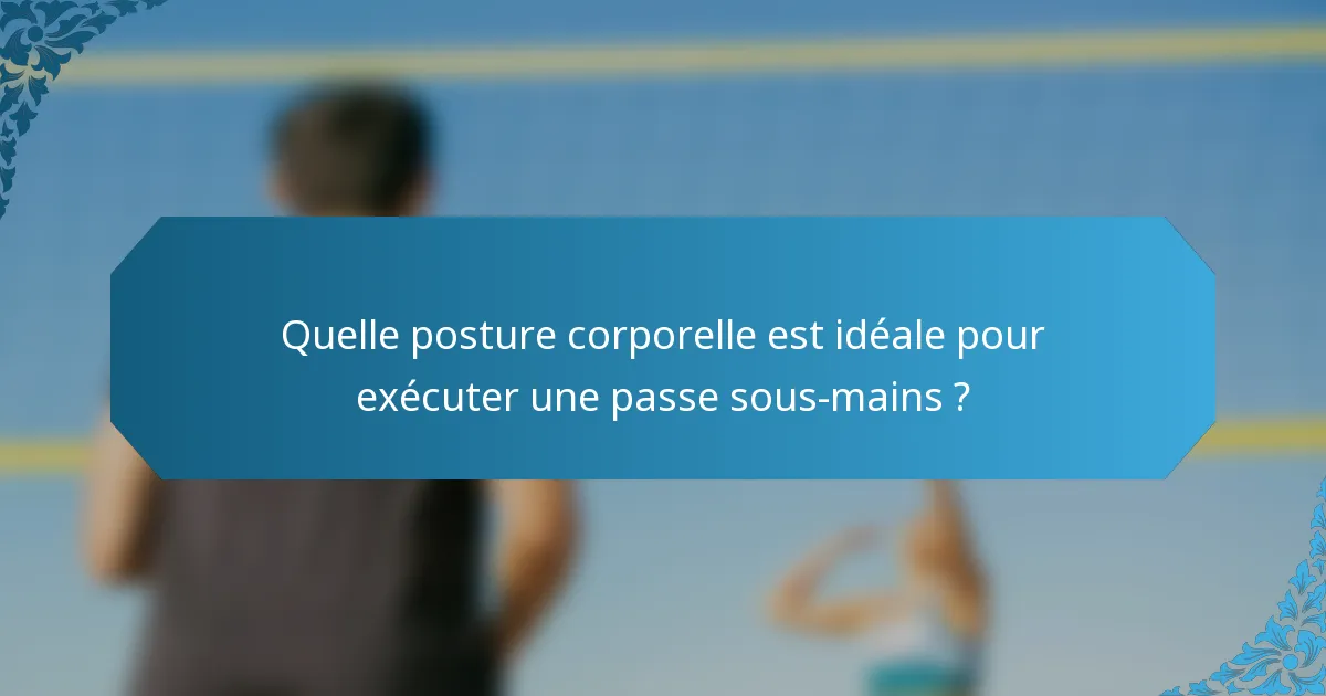 Quelle posture corporelle est idéale pour exécuter une passe sous-mains ?