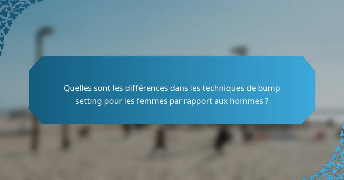 Quelles sont les différences dans les techniques de bump setting pour les femmes par rapport aux hommes ?