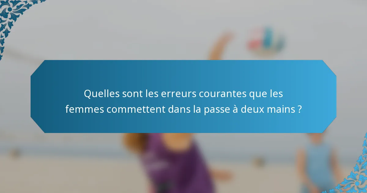 Quelles sont les erreurs courantes que les femmes commettent dans la passe à deux mains ?