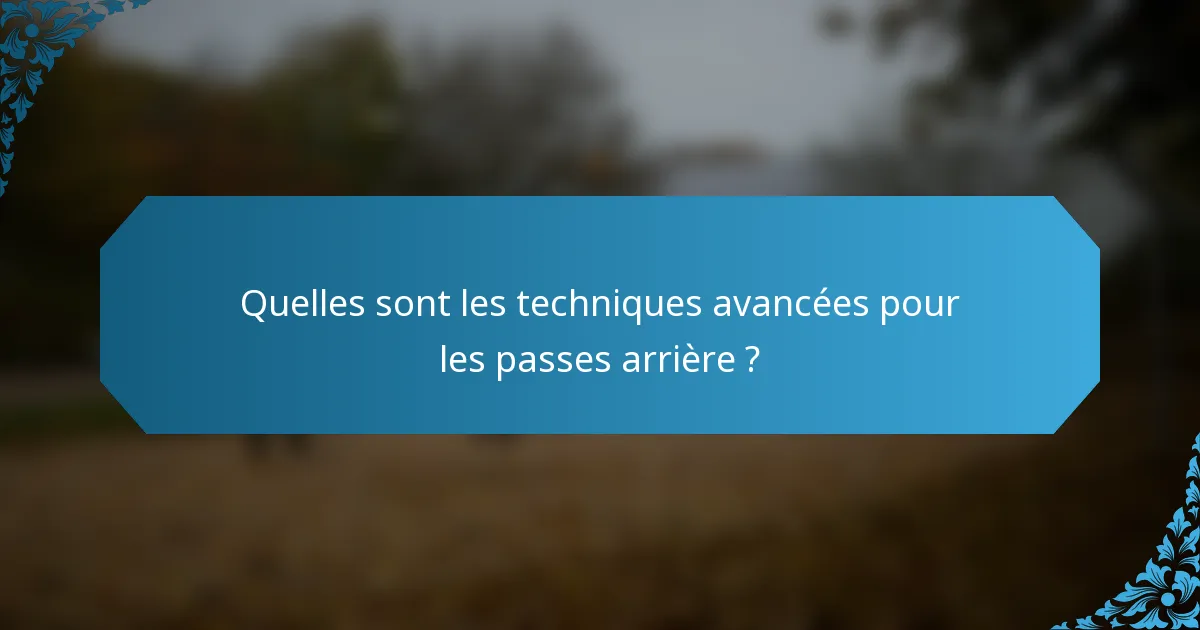 Quelles sont les techniques avancées pour les passes arrière ?
