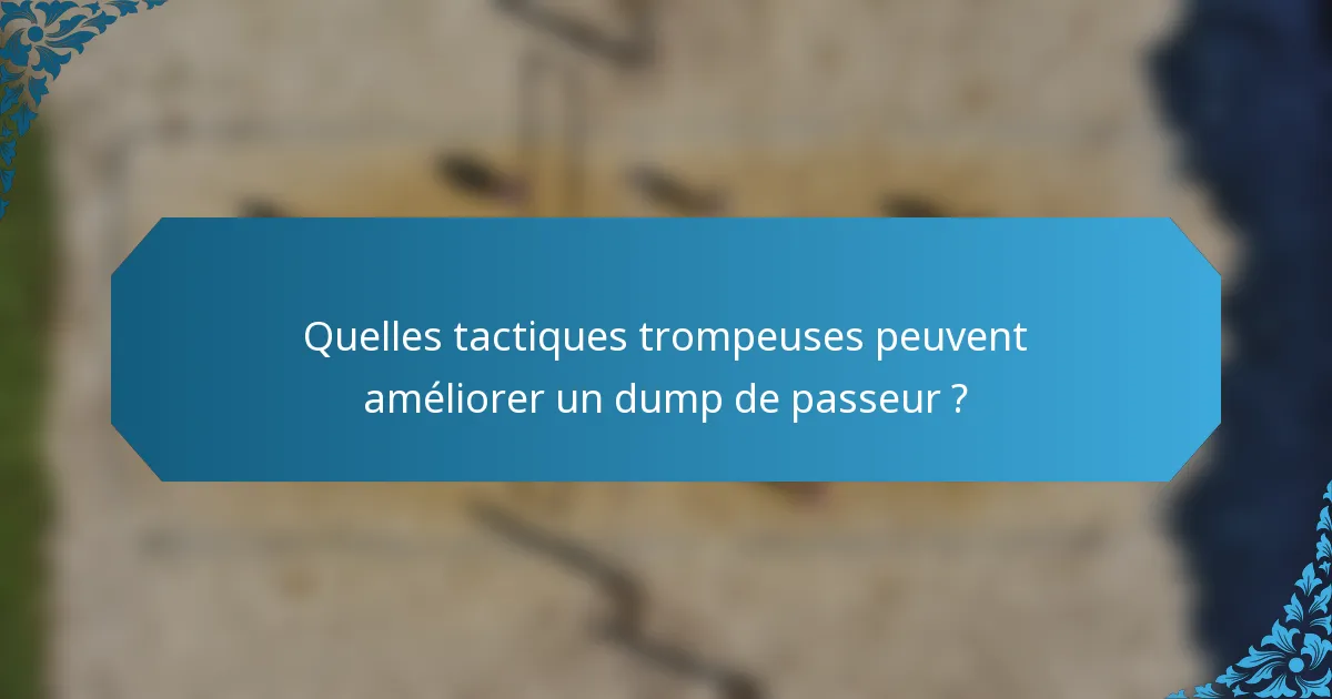 Quelles tactiques trompeuses peuvent améliorer un dump de passeur ?