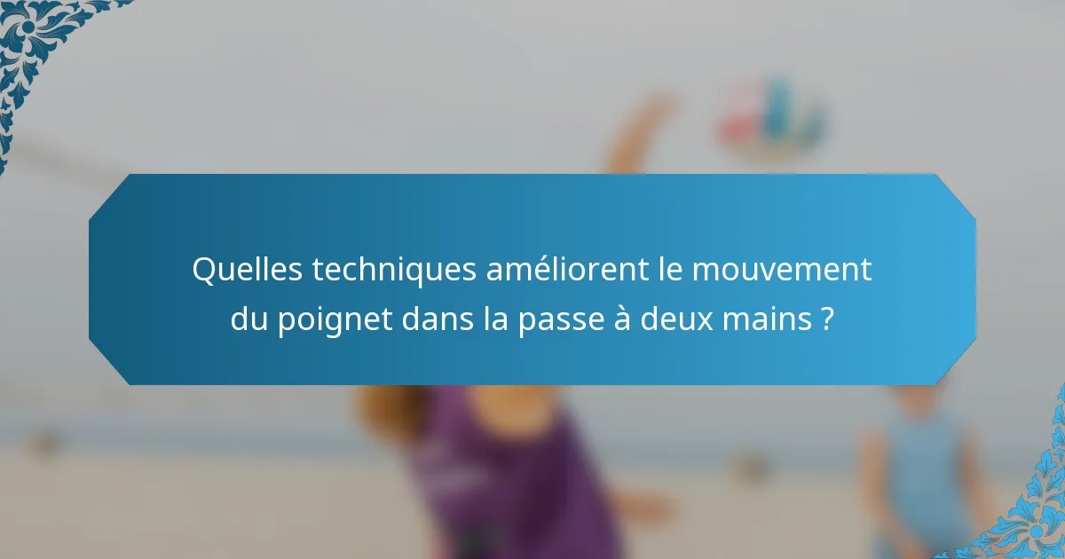 Quelles techniques améliorent le mouvement du poignet dans la passe à deux mains ?