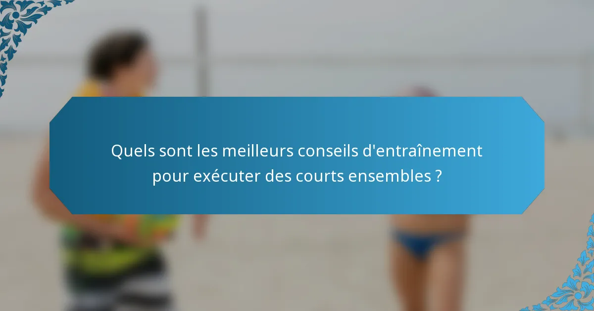 Quels sont les meilleurs conseils d'entraînement pour exécuter des courts ensembles ?